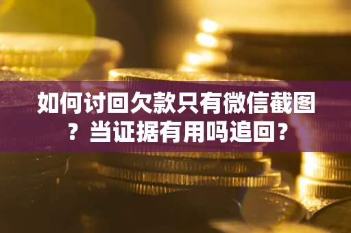 济南如何讨回欠款只有微信截图？当证据有用吗追回？
