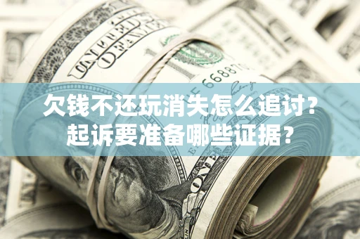 济南欠钱不还玩消失怎么追讨？起诉要准备哪些证据？