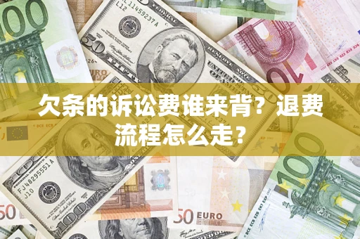 济南欠条的诉讼费谁来背？退费流程怎么走？