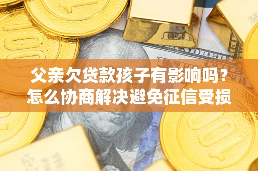 济南父亲欠贷款孩子有影响吗？怎么协商解决避免征信受损？