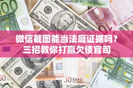 济南微信截图能当法庭证据吗？三招教你打赢欠债官司