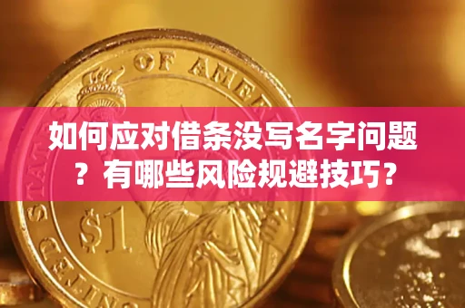 济南如何应对借条没写名字问题？有哪些风险规避技巧？