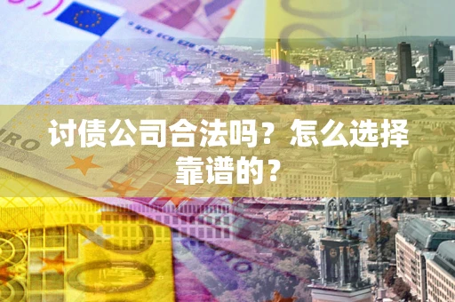 济南讨债公司合法吗？怎么选择靠谱的？
