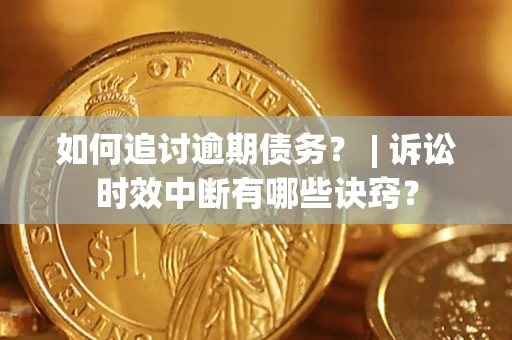 济南如何追讨逾期债务？ | 诉讼时效中断有哪些诀窍？