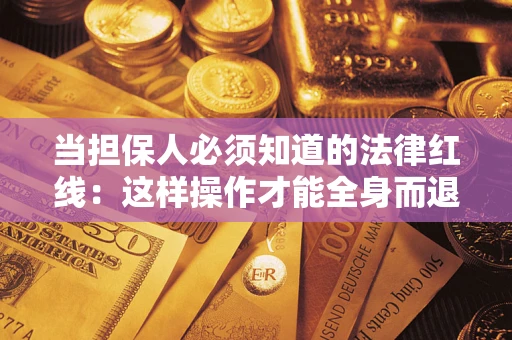 济南当担保人必须知道的法律红线：这样操作才能全身而退