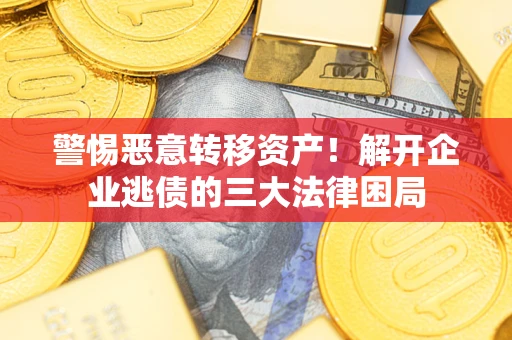 济南警惕恶意转移资产！解开企业逃债的三大法律困局