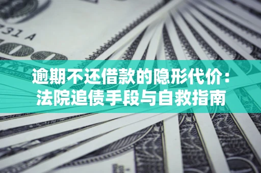 济南逾期不还借款的隐形代价：法院追债手段与自救指南