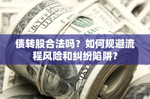 济南债转股合法吗？如何规避流程风险和纠纷陷阱？
