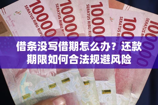 济南借条没写借期怎么办？还款期限如何合法规避风险