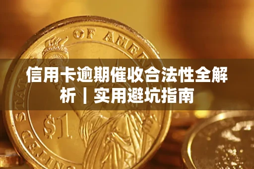 济南信用卡逾期催收合法性全解析｜实用避坑指南