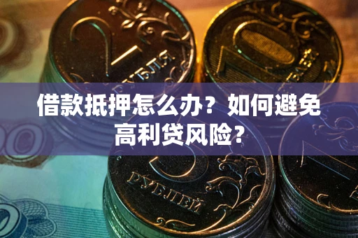 济南借款抵押怎么办？如何避免高利贷风险？