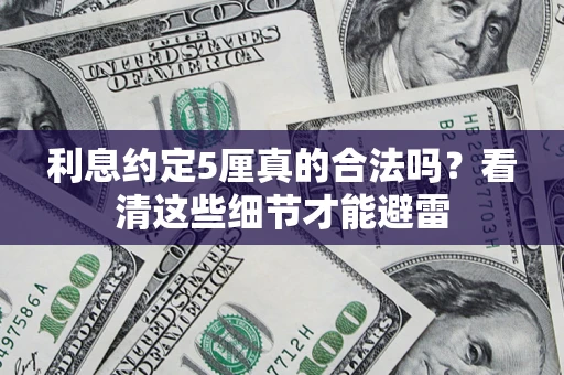 济南利息约定5厘真的合法吗？看清这些细节才能避雷