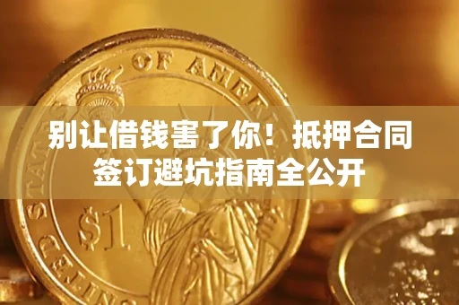济南别让借钱害了你！抵押合同签订避坑指南全公开
