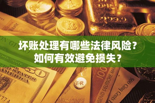 济南坏账处理有哪些法律风险？如何有效避免损失？