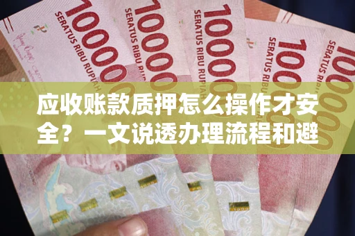 济南应收账款质押怎么操作才安全？一文说透办理流程和避险绝招
