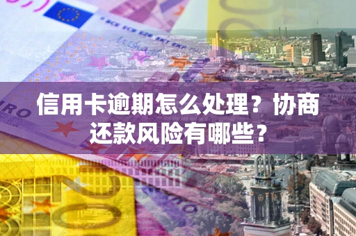 济南信用卡逾期怎么处理？协商还款风险有哪些？